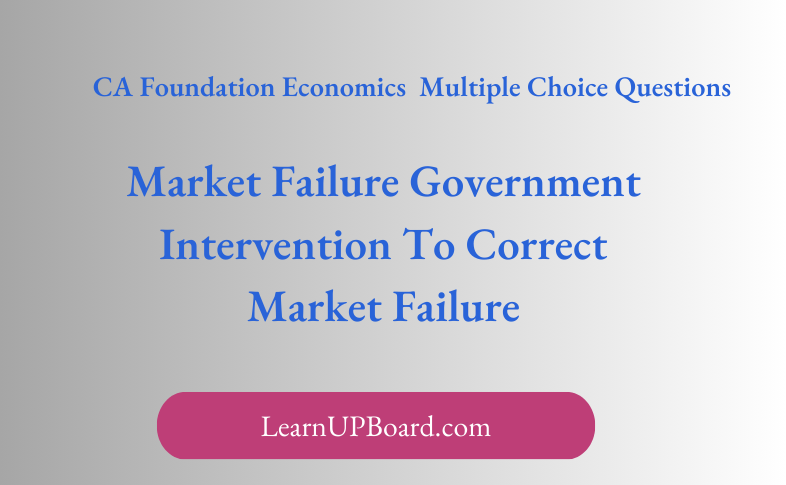 CA Foundation Economics - Market Failure Government Intervention To Correct Market Failure MCQs