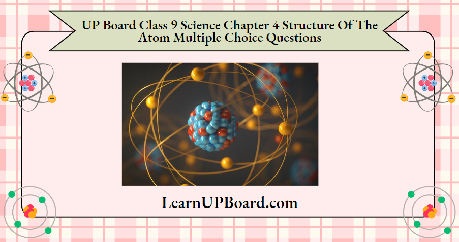 UP Board Class 9 Science Chapter 4 Structure Of The Atom Multiple Choice Questions